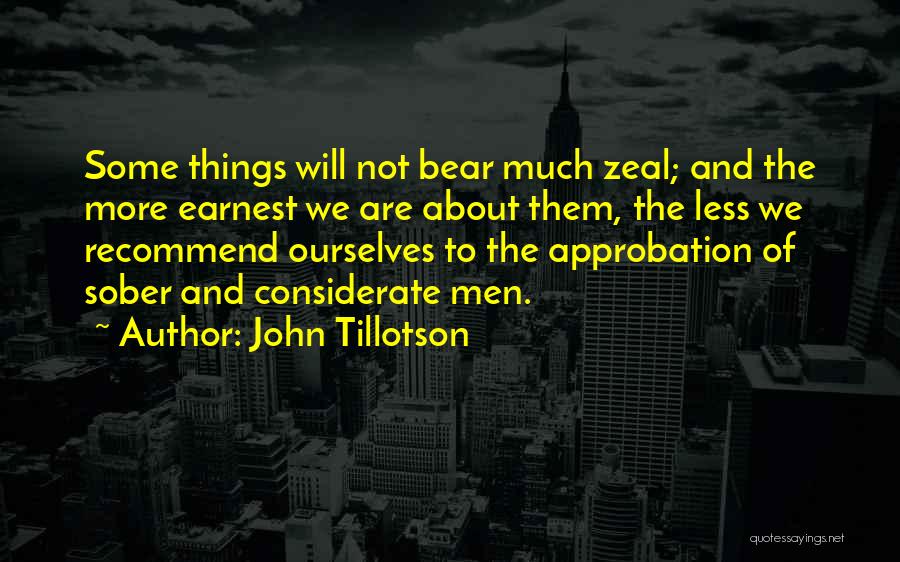 John Tillotson Quotes: Some Things Will Not Bear Much Zeal; And The More Earnest We Are About Them, The Less We Recommend Ourselves