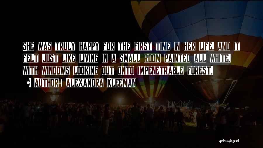 Alexandra Kleeman Quotes: She Was Truly Happy For The First Time In Her Life, And It Felt Just Like Living In A Small