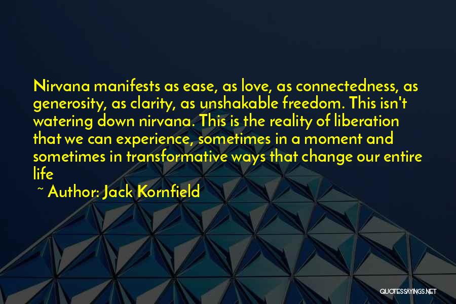 Jack Kornfield Quotes: Nirvana Manifests As Ease, As Love, As Connectedness, As Generosity, As Clarity, As Unshakable Freedom. This Isn't Watering Down Nirvana.