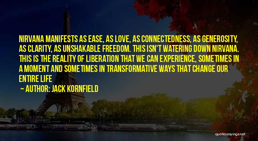 Jack Kornfield Quotes: Nirvana Manifests As Ease, As Love, As Connectedness, As Generosity, As Clarity, As Unshakable Freedom. This Isn't Watering Down Nirvana.