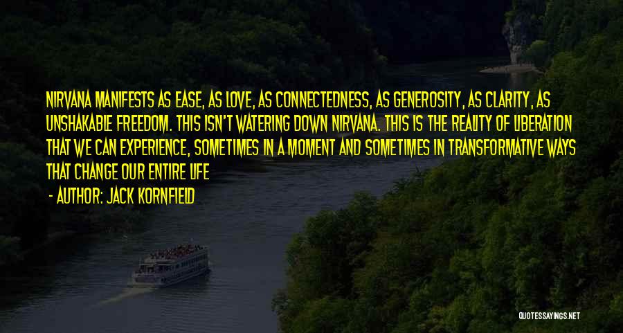 Jack Kornfield Quotes: Nirvana Manifests As Ease, As Love, As Connectedness, As Generosity, As Clarity, As Unshakable Freedom. This Isn't Watering Down Nirvana.