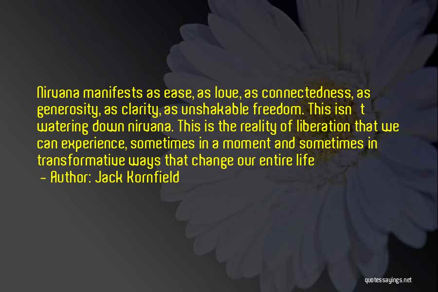 Jack Kornfield Quotes: Nirvana Manifests As Ease, As Love, As Connectedness, As Generosity, As Clarity, As Unshakable Freedom. This Isn't Watering Down Nirvana.