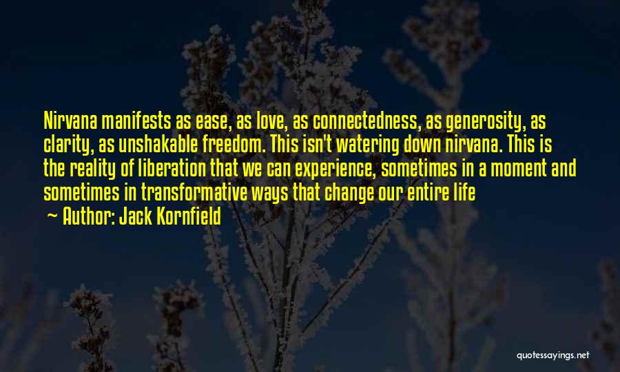 Jack Kornfield Quotes: Nirvana Manifests As Ease, As Love, As Connectedness, As Generosity, As Clarity, As Unshakable Freedom. This Isn't Watering Down Nirvana.