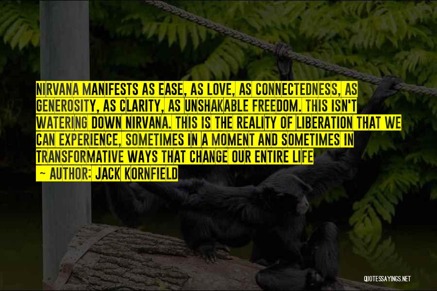 Jack Kornfield Quotes: Nirvana Manifests As Ease, As Love, As Connectedness, As Generosity, As Clarity, As Unshakable Freedom. This Isn't Watering Down Nirvana.