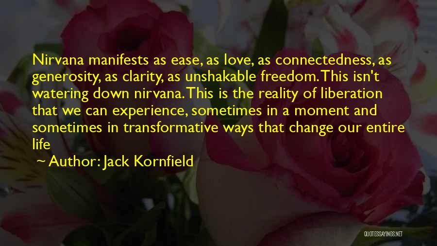 Jack Kornfield Quotes: Nirvana Manifests As Ease, As Love, As Connectedness, As Generosity, As Clarity, As Unshakable Freedom. This Isn't Watering Down Nirvana.