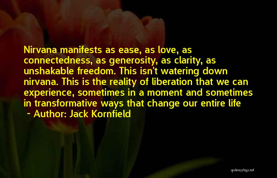 Jack Kornfield Quotes: Nirvana Manifests As Ease, As Love, As Connectedness, As Generosity, As Clarity, As Unshakable Freedom. This Isn't Watering Down Nirvana.