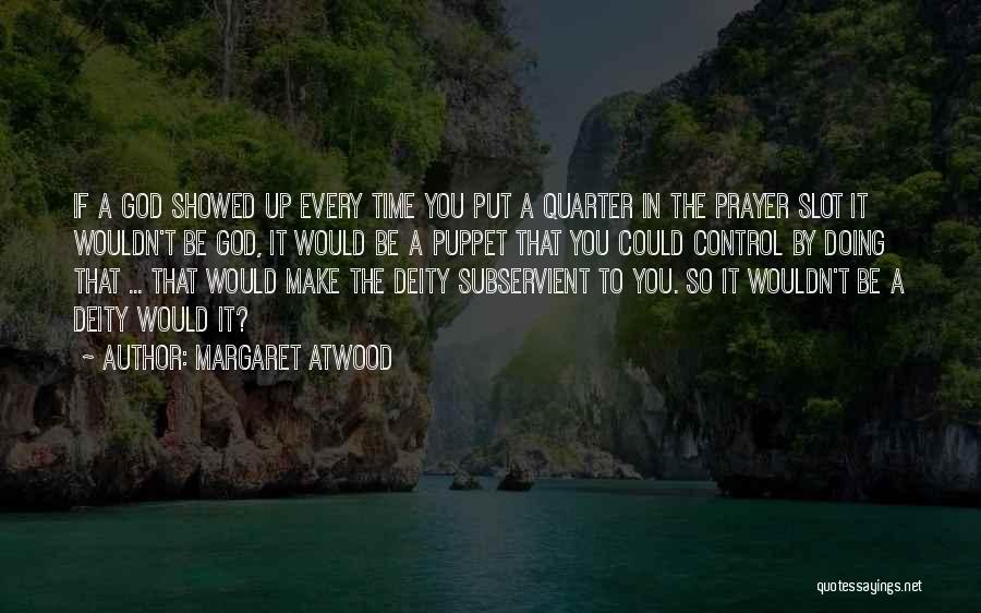 Margaret Atwood Quotes: If A God Showed Up Every Time You Put A Quarter In The Prayer Slot It Wouldn't Be God, It