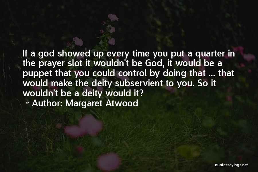Margaret Atwood Quotes: If A God Showed Up Every Time You Put A Quarter In The Prayer Slot It Wouldn't Be God, It