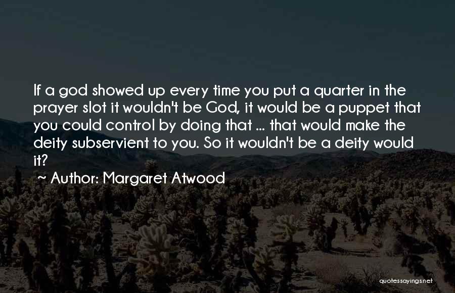 Margaret Atwood Quotes: If A God Showed Up Every Time You Put A Quarter In The Prayer Slot It Wouldn't Be God, It