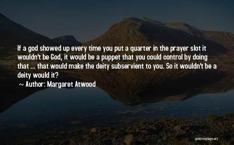 Margaret Atwood Quotes: If A God Showed Up Every Time You Put A Quarter In The Prayer Slot It Wouldn't Be God, It