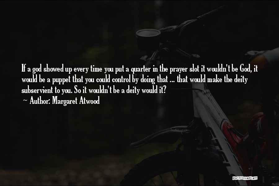 Margaret Atwood Quotes: If A God Showed Up Every Time You Put A Quarter In The Prayer Slot It Wouldn't Be God, It