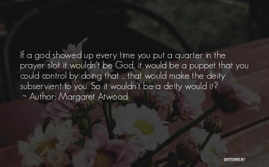 Margaret Atwood Quotes: If A God Showed Up Every Time You Put A Quarter In The Prayer Slot It Wouldn't Be God, It