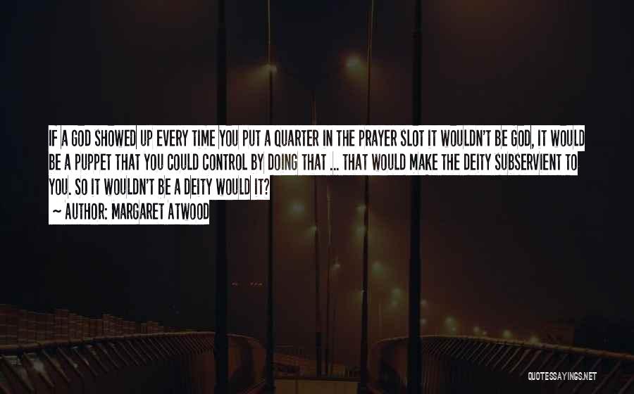 Margaret Atwood Quotes: If A God Showed Up Every Time You Put A Quarter In The Prayer Slot It Wouldn't Be God, It