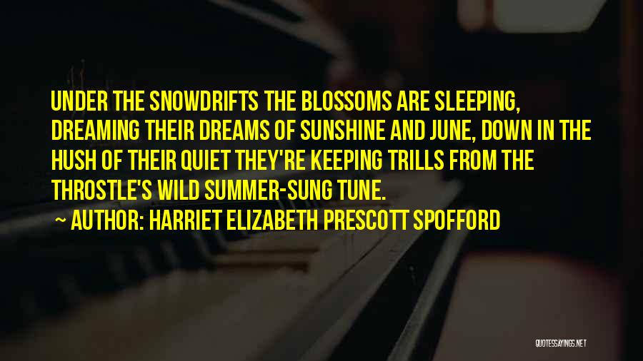 Harriet Elizabeth Prescott Spofford Quotes: Under The Snowdrifts The Blossoms Are Sleeping, Dreaming Their Dreams Of Sunshine And June, Down In The Hush Of Their