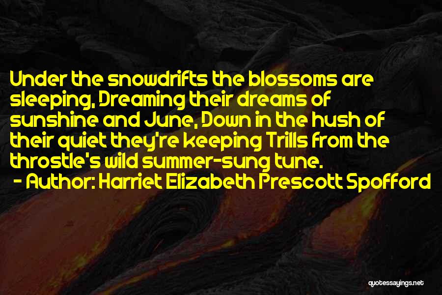 Harriet Elizabeth Prescott Spofford Quotes: Under The Snowdrifts The Blossoms Are Sleeping, Dreaming Their Dreams Of Sunshine And June, Down In The Hush Of Their