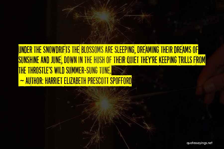 Harriet Elizabeth Prescott Spofford Quotes: Under The Snowdrifts The Blossoms Are Sleeping, Dreaming Their Dreams Of Sunshine And June, Down In The Hush Of Their