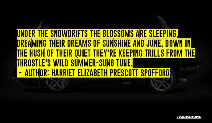 Harriet Elizabeth Prescott Spofford Quotes: Under The Snowdrifts The Blossoms Are Sleeping, Dreaming Their Dreams Of Sunshine And June, Down In The Hush Of Their