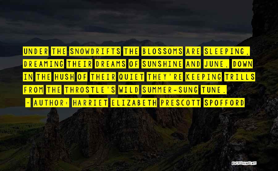 Harriet Elizabeth Prescott Spofford Quotes: Under The Snowdrifts The Blossoms Are Sleeping, Dreaming Their Dreams Of Sunshine And June, Down In The Hush Of Their