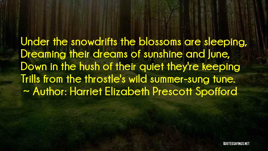 Harriet Elizabeth Prescott Spofford Quotes: Under The Snowdrifts The Blossoms Are Sleeping, Dreaming Their Dreams Of Sunshine And June, Down In The Hush Of Their