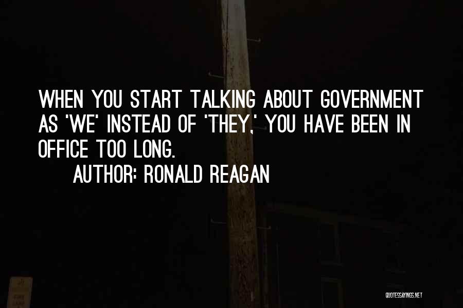 Ronald Reagan Quotes: When You Start Talking About Government As 'we' Instead Of 'they,' You Have Been In Office Too Long.