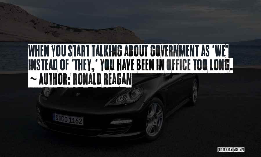 Ronald Reagan Quotes: When You Start Talking About Government As 'we' Instead Of 'they,' You Have Been In Office Too Long.