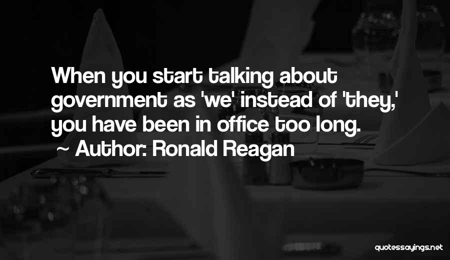 Ronald Reagan Quotes: When You Start Talking About Government As 'we' Instead Of 'they,' You Have Been In Office Too Long.