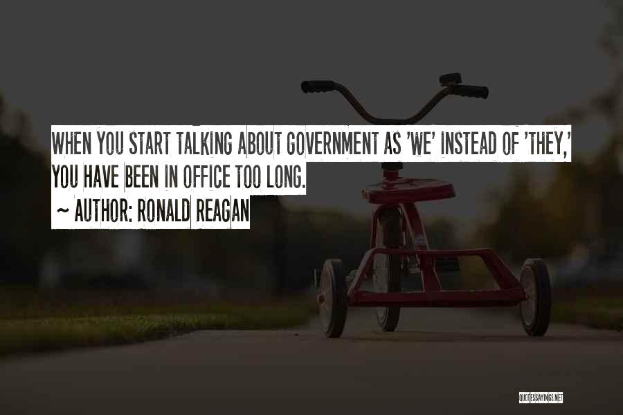 Ronald Reagan Quotes: When You Start Talking About Government As 'we' Instead Of 'they,' You Have Been In Office Too Long.