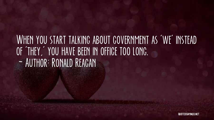 Ronald Reagan Quotes: When You Start Talking About Government As 'we' Instead Of 'they,' You Have Been In Office Too Long.