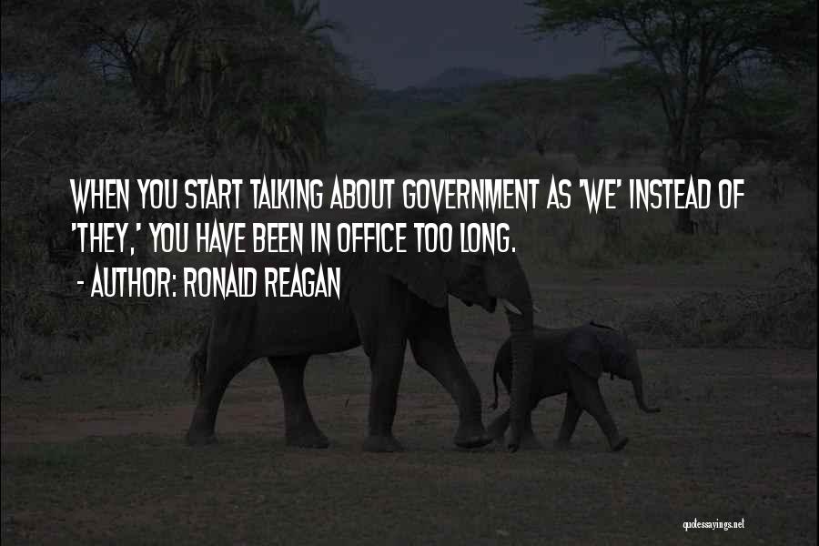 Ronald Reagan Quotes: When You Start Talking About Government As 'we' Instead Of 'they,' You Have Been In Office Too Long.