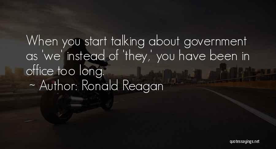 Ronald Reagan Quotes: When You Start Talking About Government As 'we' Instead Of 'they,' You Have Been In Office Too Long.