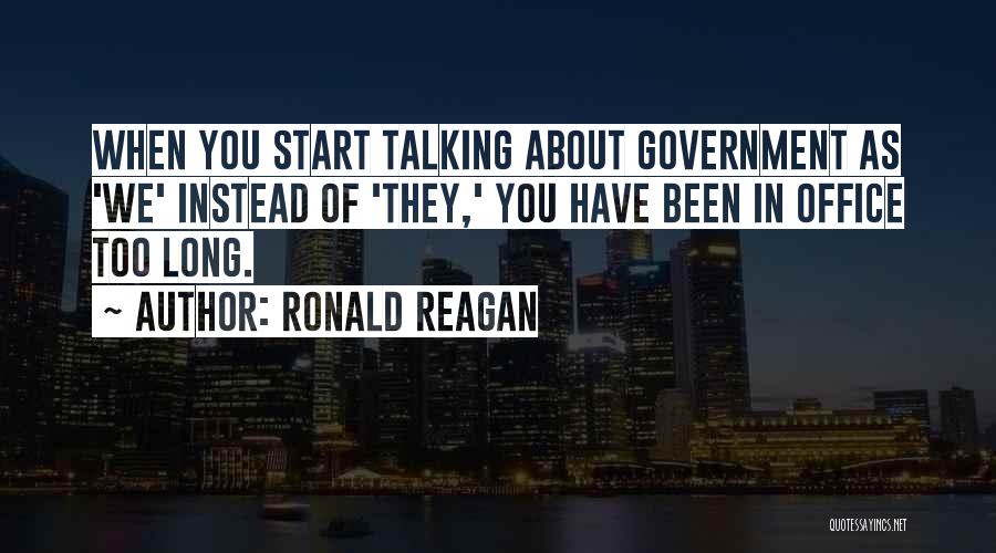 Ronald Reagan Quotes: When You Start Talking About Government As 'we' Instead Of 'they,' You Have Been In Office Too Long.