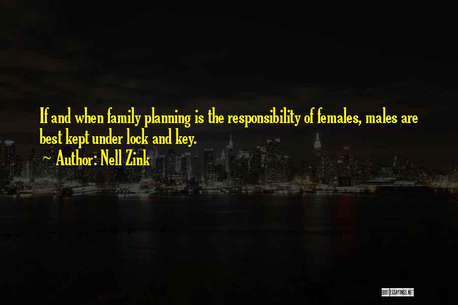 Nell Zink Quotes: If And When Family Planning Is The Responsibility Of Females, Males Are Best Kept Under Lock And Key.