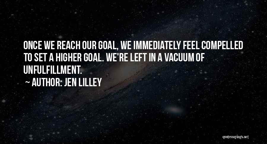 Jen Lilley Quotes: Once We Reach Our Goal, We Immediately Feel Compelled To Set A Higher Goal. We're Left In A Vacuum Of