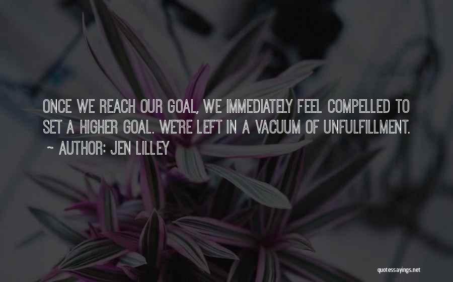 Jen Lilley Quotes: Once We Reach Our Goal, We Immediately Feel Compelled To Set A Higher Goal. We're Left In A Vacuum Of