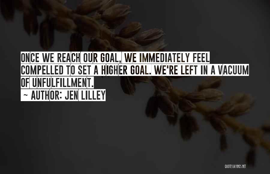 Jen Lilley Quotes: Once We Reach Our Goal, We Immediately Feel Compelled To Set A Higher Goal. We're Left In A Vacuum Of