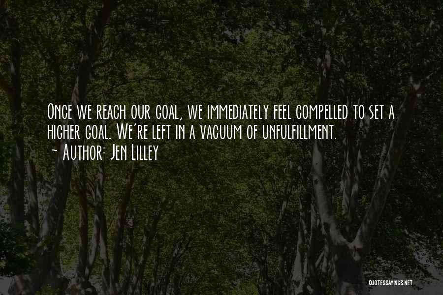 Jen Lilley Quotes: Once We Reach Our Goal, We Immediately Feel Compelled To Set A Higher Goal. We're Left In A Vacuum Of