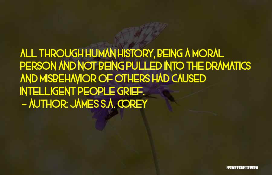 James S.A. Corey Quotes: All Through Human History, Being A Moral Person And Not Being Pulled Into The Dramatics And Misbehavior Of Others Had