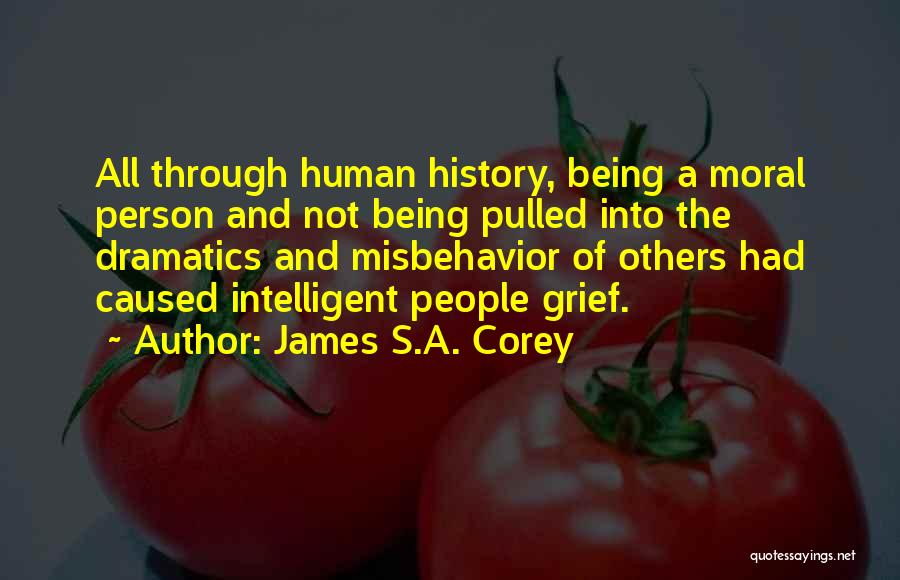 James S.A. Corey Quotes: All Through Human History, Being A Moral Person And Not Being Pulled Into The Dramatics And Misbehavior Of Others Had