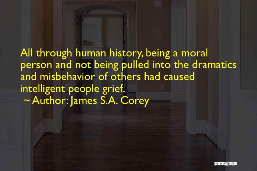 James S.A. Corey Quotes: All Through Human History, Being A Moral Person And Not Being Pulled Into The Dramatics And Misbehavior Of Others Had