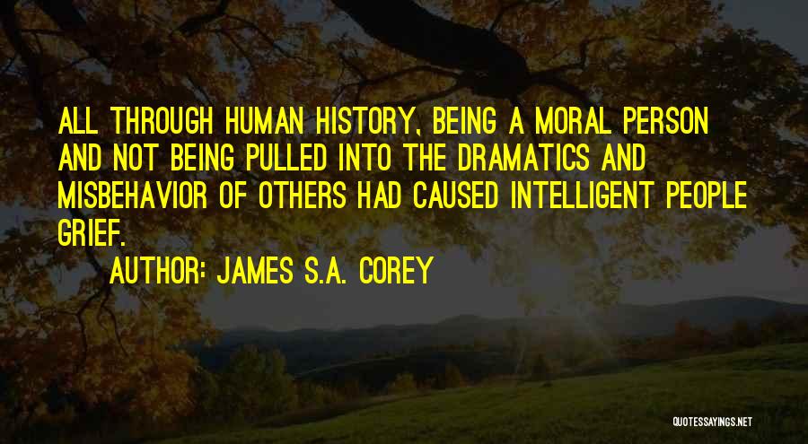 James S.A. Corey Quotes: All Through Human History, Being A Moral Person And Not Being Pulled Into The Dramatics And Misbehavior Of Others Had