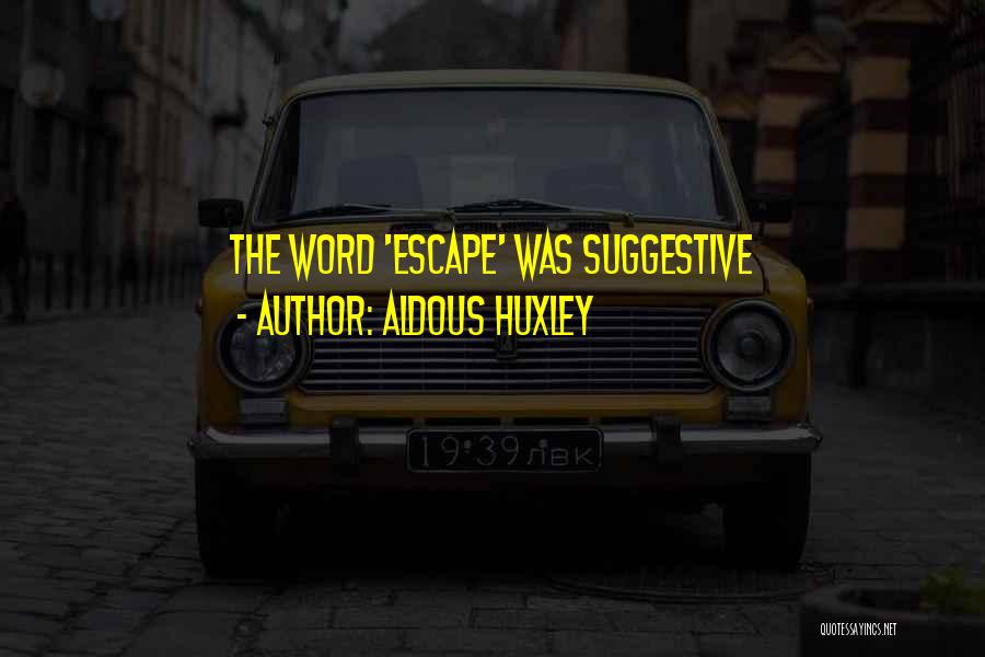 Aldous Huxley Quotes: The Word 'escape' Was Suggestive