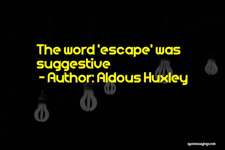 Aldous Huxley Quotes: The Word 'escape' Was Suggestive