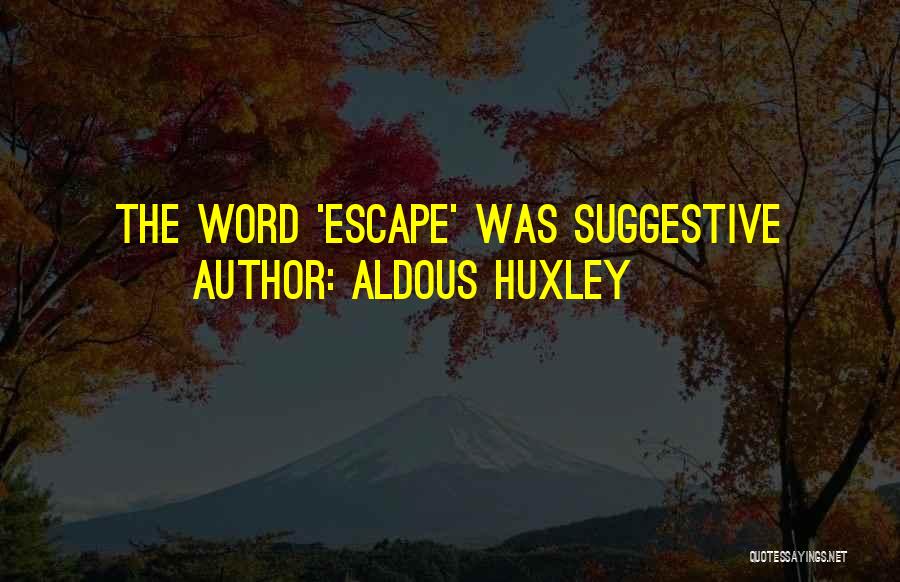 Aldous Huxley Quotes: The Word 'escape' Was Suggestive