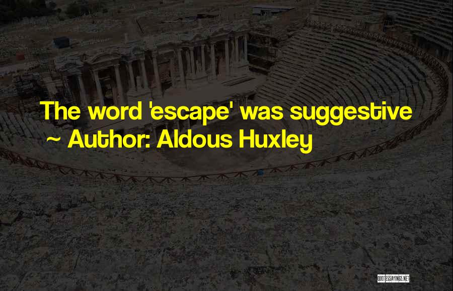 Aldous Huxley Quotes: The Word 'escape' Was Suggestive