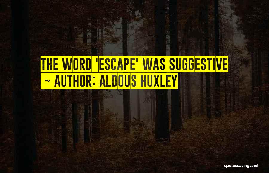 Aldous Huxley Quotes: The Word 'escape' Was Suggestive