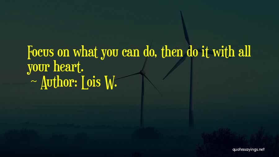 Lois W. Quotes: Focus On What You Can Do, Then Do It With All Your Heart.