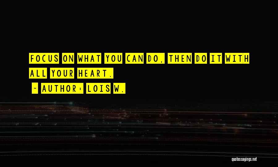 Lois W. Quotes: Focus On What You Can Do, Then Do It With All Your Heart.