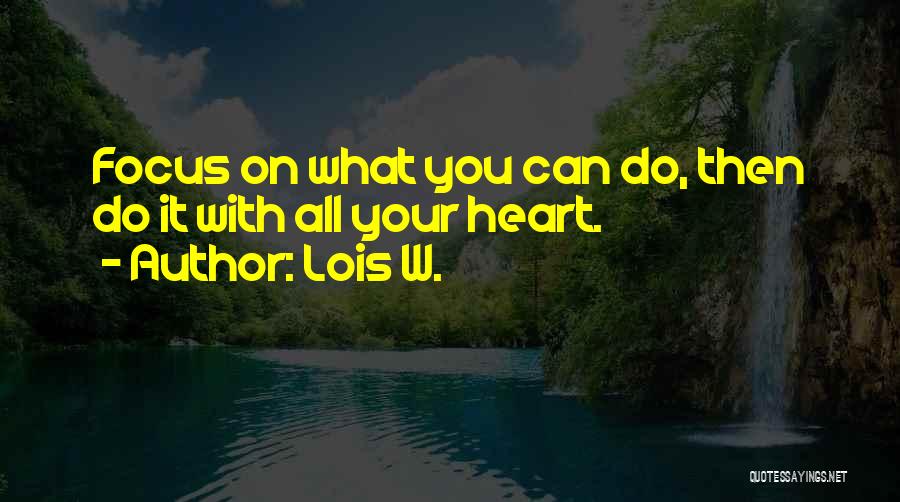 Lois W. Quotes: Focus On What You Can Do, Then Do It With All Your Heart.