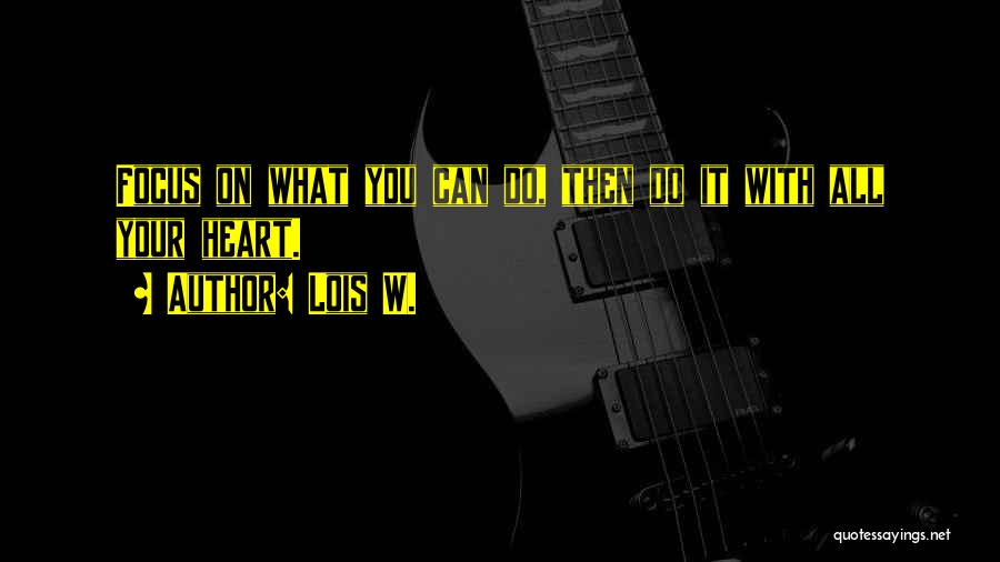 Lois W. Quotes: Focus On What You Can Do, Then Do It With All Your Heart.