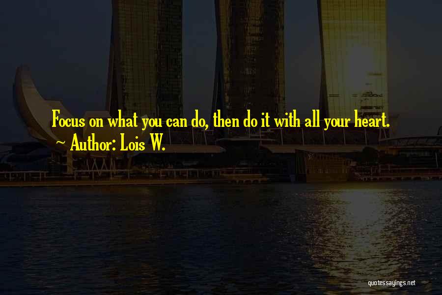 Lois W. Quotes: Focus On What You Can Do, Then Do It With All Your Heart.